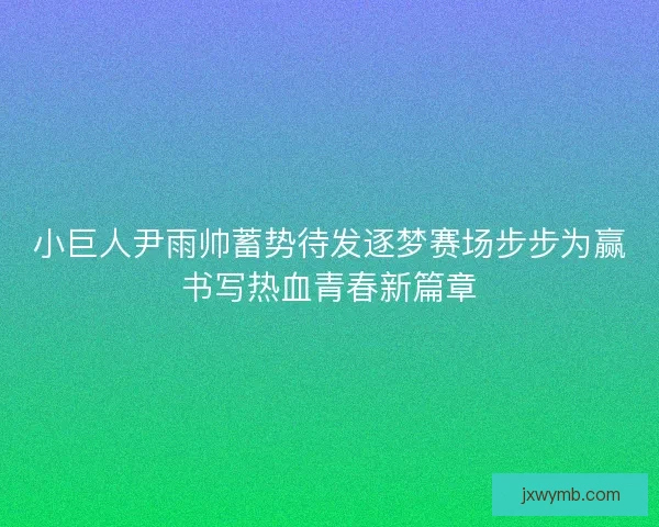 小巨人尹雨帅蓄势待发逐梦赛场步步为赢书写热血青春新篇章