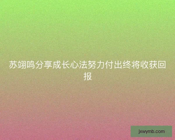 苏翊鸣分享成长心法努力付出终将收获回报
