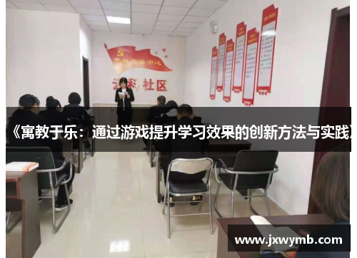 《寓教于乐：通过游戏提升学习效果的创新方法与实践》
