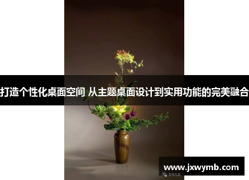 打造个性化桌面空间 从主题桌面设计到实用功能的完美融合
