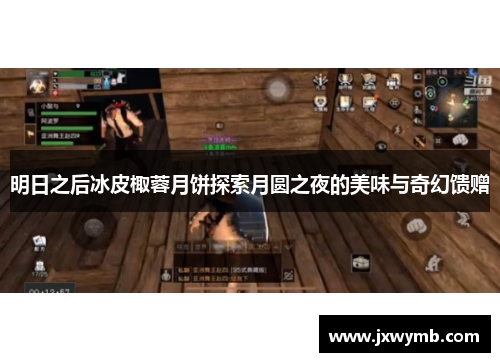 明日之后冰皮棷蓉月饼探索月圆之夜的美味与奇幻馈赠