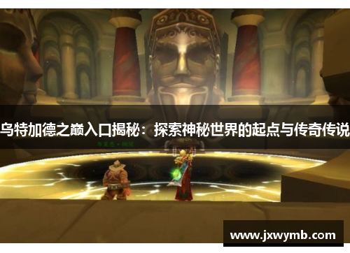 乌特加德之巅入口揭秘：探索神秘世界的起点与传奇传说